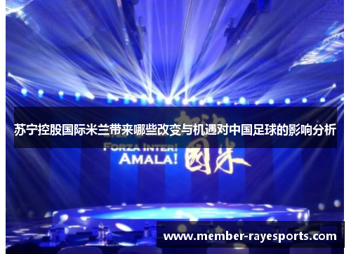 苏宁控股国际米兰带来哪些改变与机遇对中国足球的影响分析 苏宁控股国际米兰带来哪些改变与机遇对中国足球的影响分析
