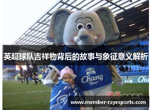 英超球队吉祥物背后的故事与象征意义解析 英超球队吉祥物背后的故事与象征意义解析