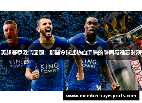 英超赛季激情回顾:那些令球迷热血沸腾的瞬间与难忘时刻 英超赛季激情回顾:那些令球迷热血沸腾的瞬间与难忘时刻