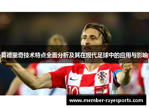 莫德里奇技术特点全面分析及其在现代足球中的应用与影响 莫德里奇技术特点全面分析及其在现代足球中的应用与影响