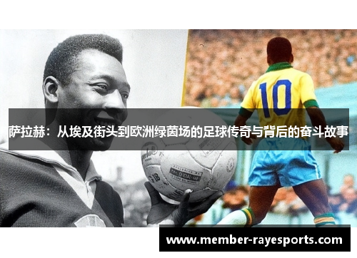 萨拉赫:从埃及街头到欧洲绿茵场的足球传奇与背后的奋斗故事 萨拉赫:从埃及街头到欧洲绿茵场的足球传奇与背后的奋斗故事