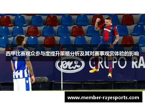 西甲比赛观众参与度提升策略分析及其对赛事观赏体验的影响 西甲比赛观众参与度提升策略分析及其对赛事观赏体验的影响