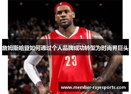 詹姆斯哈登如何通过个人品牌成功转型为时尚界巨头 詹姆斯哈登如何通过个人品牌成功转型为时尚界巨头