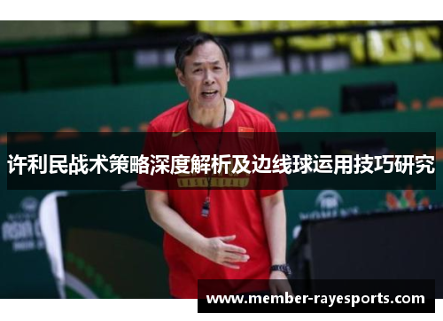 许利民战术策略深度解析及边线球运用技巧研究
