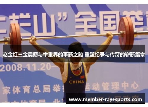 赵金红三金震撼与举重界的革新之路 重塑纪录与传奇的崭新篇章 赵金红三金震撼与举重界的革新之路 重塑纪录与传奇的崭新篇章