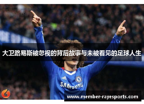 大卫路易斯被忽视的背后故事与未被看见的足球人生 大卫路易斯被忽视的背后故事与未被看见的足球人生