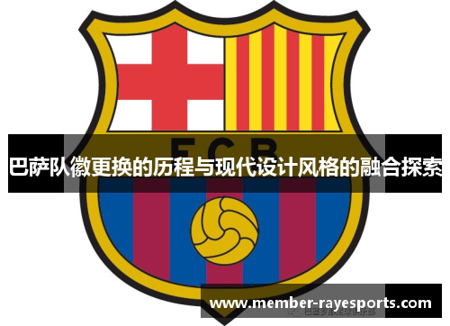 巴萨队徽更换的历程与现代设计风格的融合探索 巴萨队徽更换的历程与现代设计风格的融合探索