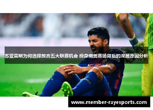 苏亚雷斯为何选择放弃五大联赛机会 投身南美赛场背后的深层原因分析 苏亚雷斯为何选择放弃五大联赛机会 投身南美赛场背后的深层原因分析