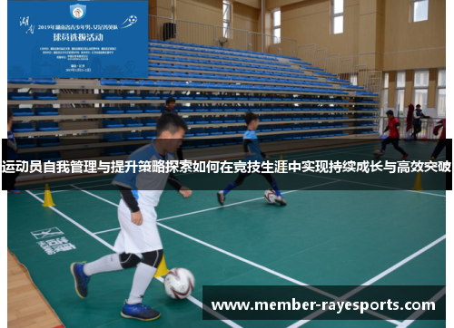 运动员自我管理与提升策略探索如何在竞技生涯中实现持续成长与高效突破 运动员自我管理与提升策略探索如何在竞技生涯中实现持续成长与高效突破