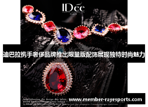 迪巴拉携手奢侈品牌推出限量版配饰展现独特时尚魅力 迪巴拉携手奢侈品牌推出限量版配饰展现独特时尚魅力