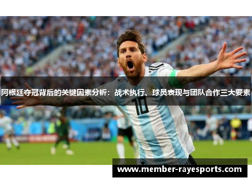 阿根廷夺冠背后的关键因素分析：战术执行、球员表现与团队合作三大要素