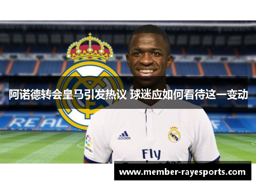 阿诺德转会皇马引发热议 球迷应如何看待这一变动 阿诺德转会皇马引发热议 球迷应如何看待这一变动