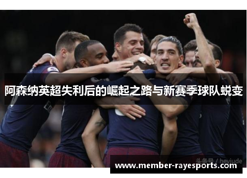阿森纳英超失利后的崛起之路与新赛季球队蜕变 阿森纳英超失利后的崛起之路与新赛季球队蜕变