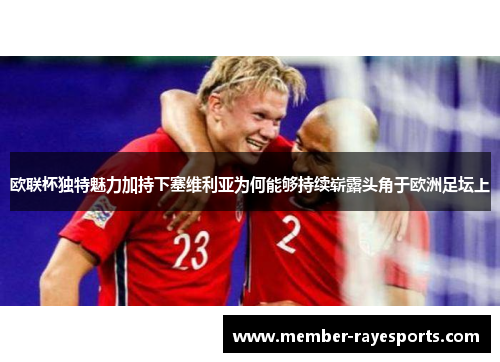 欧联杯独特魅力加持下塞维利亚为何能够持续崭露头角于欧洲足坛上 欧联杯独特魅力加持下塞维利亚为何能够持续崭露头角于欧洲足坛上