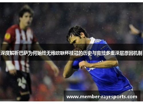 深度解析巴萨为何始终无缘欧联杯桂冠的历史与竞技多重深层原因机制 深度解析巴萨为何始终无缘欧联杯桂冠的历史与竞技多重深层原因机制