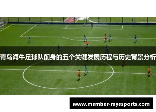 青岛海牛足球队前身的五个关键发展历程与历史背景分析
