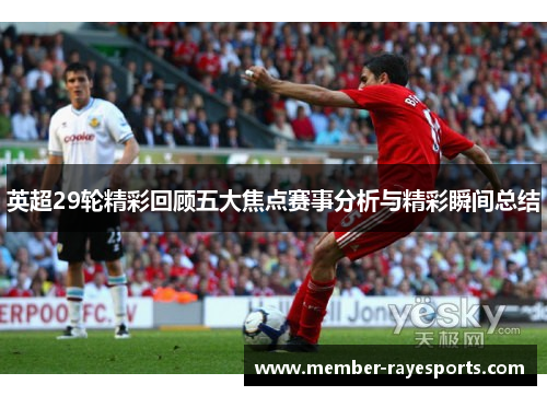 英超29轮精彩回顾五大焦点赛事分析与精彩瞬间总结 英超29轮精彩回顾五大焦点赛事分析与精彩瞬间总结