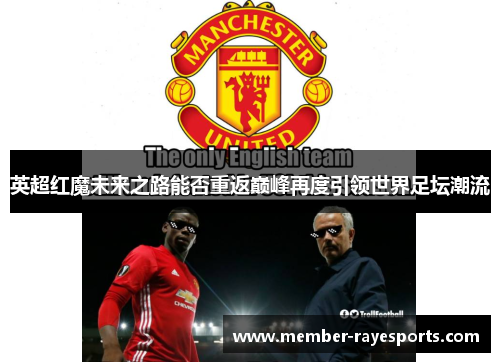 英超红魔未来之路能否重返巅峰再度引领世界足坛潮流 英超红魔未来之路能否重返巅峰再度引领世界足坛潮流