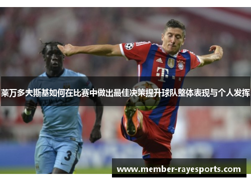 莱万多夫斯基如何在比赛中做出最佳决策提升球队整体表现与个人发挥 莱万多夫斯基如何在比赛中做出最佳决策提升球队整体表现与个人发挥