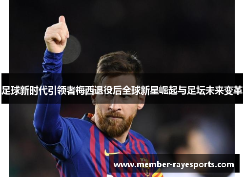 足球新时代引领者梅西退役后全球新星崛起与足坛未来变革 足球新时代引领者梅西退役后全球新星崛起与足坛未来变革