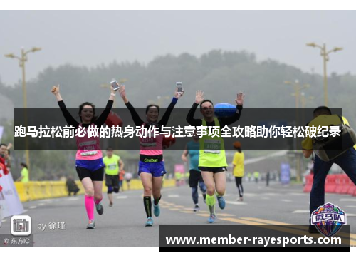 跑马拉松前必做的热身动作与注意事项全攻略助你轻松破纪录 跑马拉松前必做的热身动作与注意事项全攻略助你轻松破纪录
