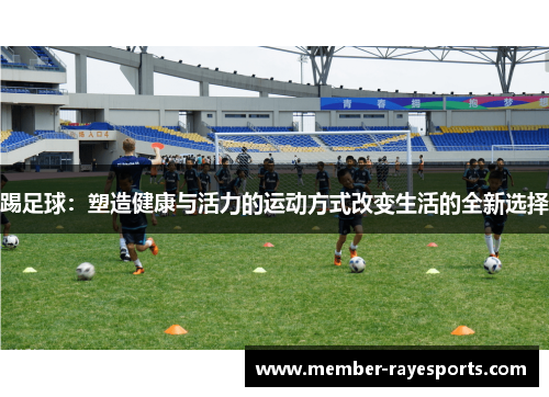 踢足球:塑造健康与活力的运动方式改变生活的全新选择 踢足球:塑造健康与活力的运动方式改变生活的全新选择