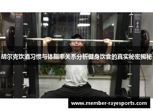 胡尔克饮酒习惯与体脂率关系分析健身饮食的真实秘密揭秘 胡尔克饮酒习惯与体脂率关系分析健身饮食的真实秘密揭秘