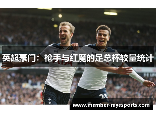 英超豪门：枪手与红魔的足总杯较量统计