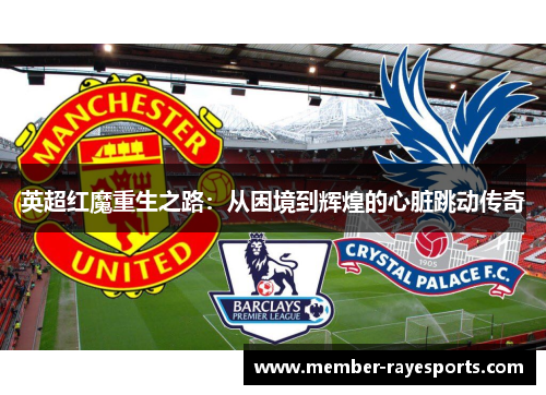 英超红魔重生之路：从困境到辉煌的心脏跳动传奇