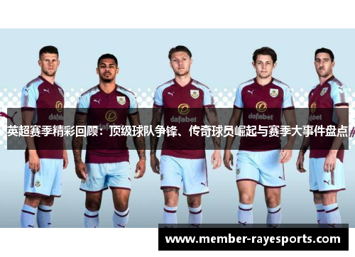 英超赛季精彩回顾:顶级球队争锋、传奇球员崛起与赛季大事件盘点 英超赛季精彩回顾:顶级球队争锋、传奇球员崛起与赛季大事件盘点
