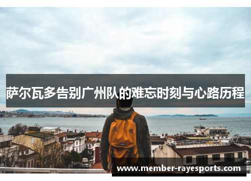 萨尔瓦多告别广州队的难忘时刻与心路历程