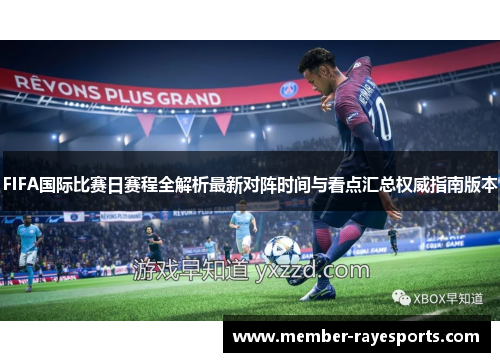 FIFA国际比赛日赛程全解析最新对阵时间与看点汇总权威指南版本 FIFA国际比赛日赛程全解析最新对阵时间与看点汇总权威指南版本