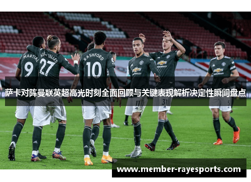 萨卡对阵曼联英超高光时刻全面回顾与关键表现解析决定性瞬间盘点