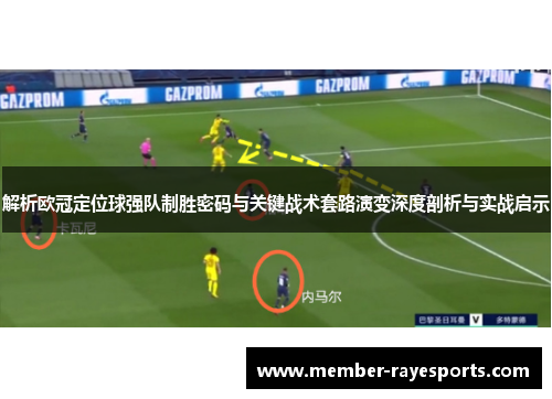 解析欧冠定位球强队制胜密码与关键战术套路演变深度剖析与实战启示 解析欧冠定位球强队制胜密码与关键战术套路演变深度剖析与实战启示