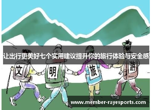 让出行更美好七个实用建议提升你的旅行体验与安全感 让出行更美好七个实用建议提升你的旅行体验与安全感