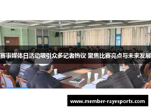 赛事媒体日活动吸引众多记者热议 聚焦比赛亮点与未来发展 赛事媒体日活动吸引众多记者热议 聚焦比赛亮点与未来发展