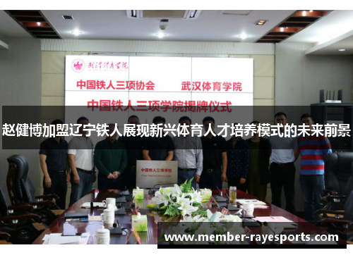 赵健博加盟辽宁铁人展现新兴体育人才培养模式的未来前景 赵健博加盟辽宁铁人展现新兴体育人才培养模式的未来前景