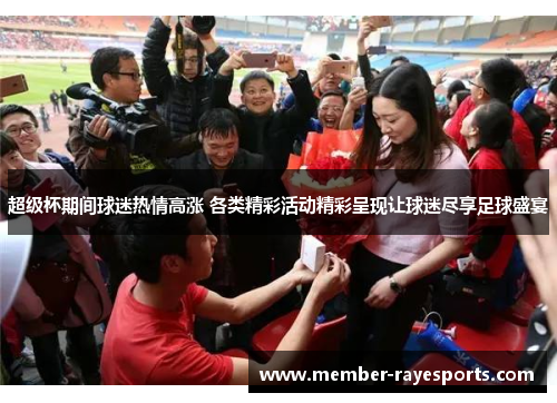 超级杯期间球迷热情高涨 各类精彩活动精彩呈现让球迷尽享足球盛宴 超级杯期间球迷热情高涨 各类精彩活动精彩呈现让球迷尽享足球盛宴