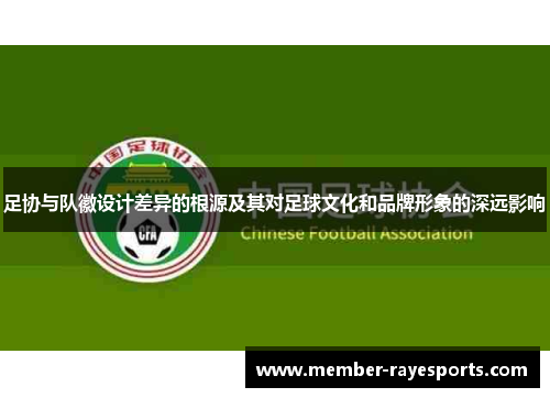 足协与队徽设计差异的根源及其对足球文化和品牌形象的深远影响 足协与队徽设计差异的根源及其对足球文化和品牌形象的深远影响