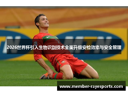 2026世界杯引入生物识别技术全面升级安检效率与安全管理 2026世界杯引入生物识别技术全面升级安检效率与安全管理