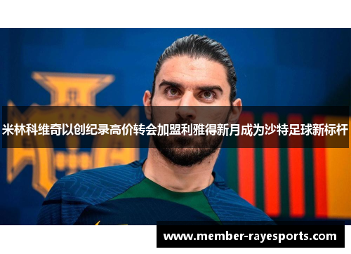 米林科维奇以创纪录高价转会加盟利雅得新月成为沙特足球新标杆