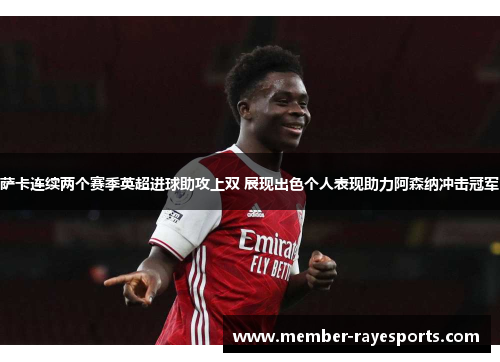 萨卡连续两个赛季英超进球助攻上双 展现出色个人表现助力阿森纳冲击冠军 萨卡连续两个赛季英超进球助攻上双 展现出色个人表现助力阿森纳冲击冠军