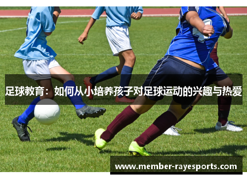 足球教育:如何从小培养孩子对足球运动的兴趣与热爱 足球教育:如何从小培养孩子对足球运动的兴趣与热爱