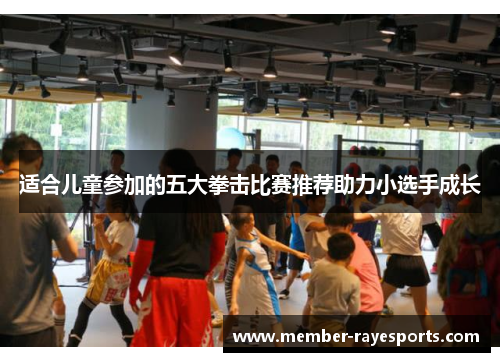 适合儿童参加的五大拳击比赛推荐助力小选手成长 适合儿童参加的五大拳击比赛推荐助力小选手成长