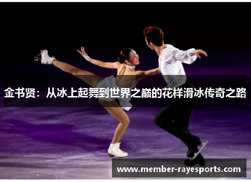 金书贤:从冰上起舞到世界之巅的花样滑冰传奇之路 金书贤:从冰上起舞到世界之巅的花样滑冰传奇之路
