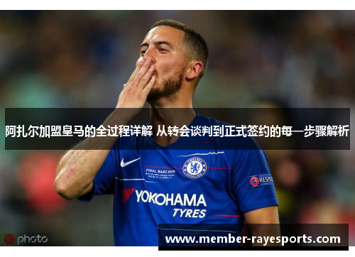 阿扎尔加盟皇马的全过程详解 从转会谈判到正式签约的每一步骤解析 阿扎尔加盟皇马的全过程详解 从转会谈判到正式签约的每一步骤解析