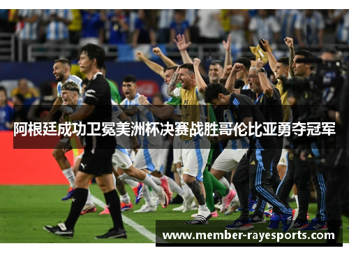阿根廷成功卫冕美洲杯决赛战胜哥伦比亚勇夺冠军 阿根廷成功卫冕美洲杯决赛战胜哥伦比亚勇夺冠军